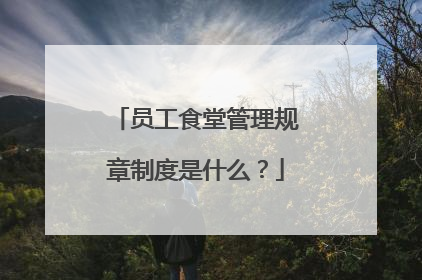 员工食堂管理规章制度是什么?