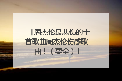 周杰伦最悲伤的十首歌曲周杰伦伤感歌曲！（要全）