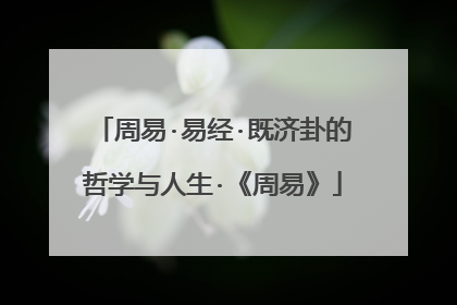 周易·易经·既济卦的哲学与人生·《周易》