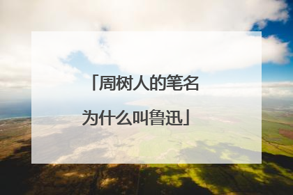 周树人的笔名为什么叫鲁迅