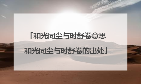 和光同尘与时舒卷意思 和光同尘与时舒卷的出处