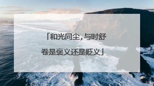 和光同尘,与时舒卷是褒义还是贬义