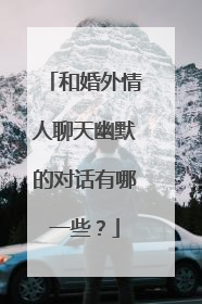 和婚外情人聊天幽默的对话有哪一些？