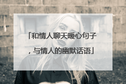 和情人聊天暖心句子，与情人的幽默话语