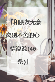 和朋友无奈离别不舍的心情说说(40条)