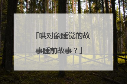 哄对象睡觉的故事睡前故事？