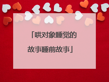 哄对象睡觉的故事睡前故事