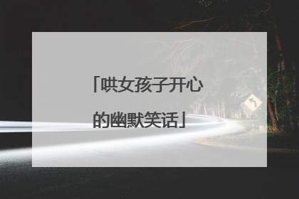 哄女孩子开心的幽默笑话