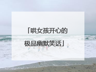 哄女孩开心的极品幽默笑话