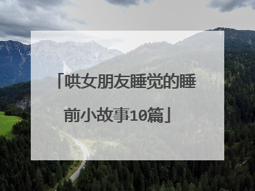 哄女朋友睡觉的睡前小故事10篇