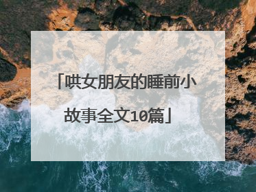 哄女朋友的睡前小故事全文10篇