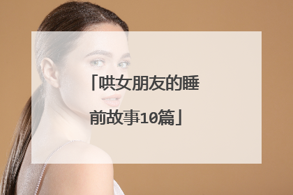 哄女朋友的睡前故事10篇