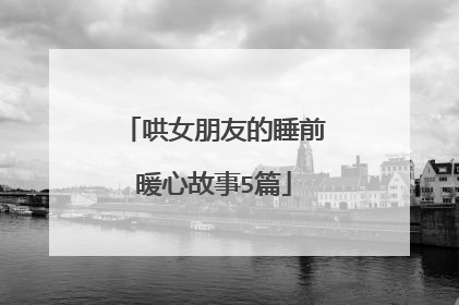 哄女朋友的睡前暖心故事5篇