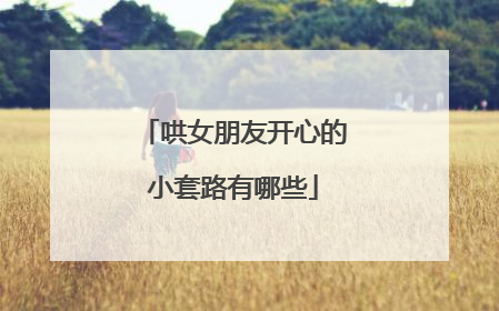 哄女朋友开心的小套路有哪些