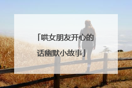 哄女朋友开心的话幽默小故事