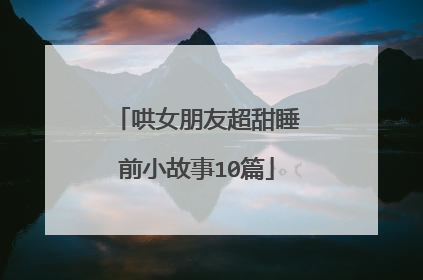 哄女朋友超甜睡前小故事10篇