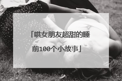 哄女朋友超甜的睡前100个小故事