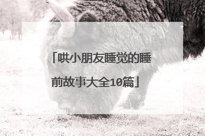哄小朋友睡觉的睡前故事大全10篇