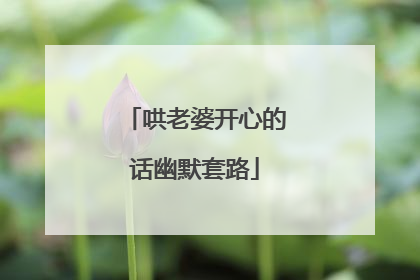 哄老婆开心的话幽默套路