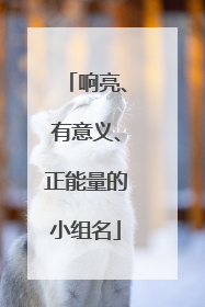 响亮、有意义、正能量的小组名