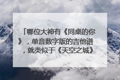 哪位大神有《同桌的你》,单音数字版的吉他谱,就类似于《天空之城》单音版的(1.0),(1.2)(1