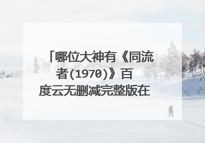 哪位大神有《同流者(1970)》百度云无删减完整版在线观看，贝纳尔多·贝托鲁奇导演的？