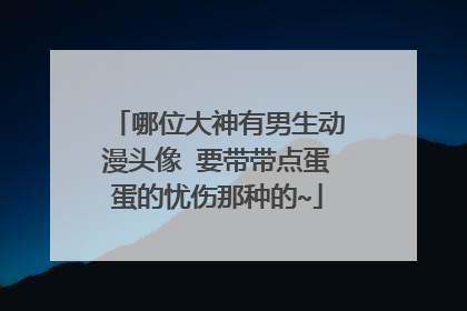 哪位大神有男生动漫头像 要带带点蛋蛋的忧伤那种的~