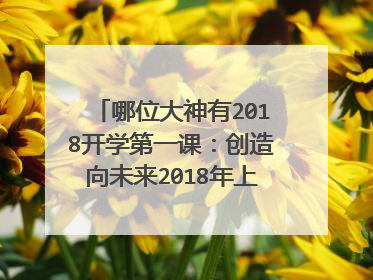 哪位大神有2018开学第一课:创造向未来2018年上映的由 撒贝宁主演的百度云资源