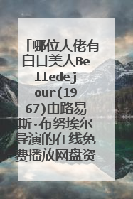 哪位大佬有白日美人Belledejour(1967)由路易斯·布努埃尔导演的在线免费播放网盘资源链接分享一下