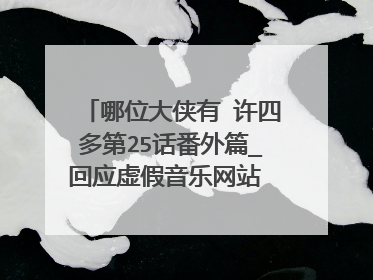 哪位大侠有 许四多第25话番外篇_回应虚假音乐网站 这个貌似被封了 谁有麻烦发一下~~
