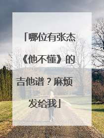 哪位有张杰《他不懂》的吉他谱?麻烦发给我