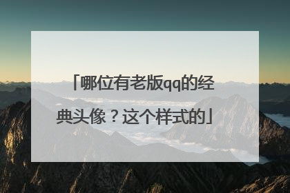 哪位有老版qq的经典头像?这个样式的