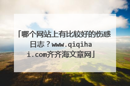 哪个网站上有比较好的伤感日志？www.qiqihai.com齐齐海文章网