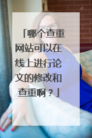 哪个查重网站可以在线上进行论文的修改和查重啊?