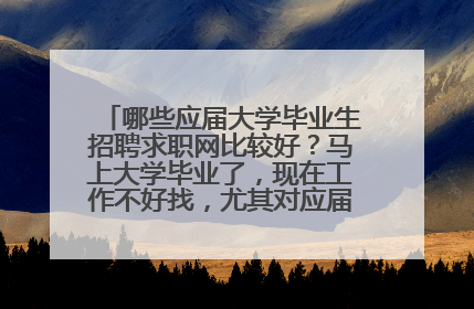哪些应届大学毕业生招聘求职网比较好？马上大学毕业了，现在工作不好找，尤其对应届毕业生的需求比较少