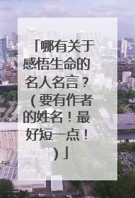 哪有关于感悟生命的名人名言？（要有作者的姓名！最好短一点！）