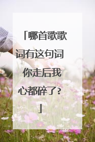 哪首歌歌词有这句词 你走后我心都碎了?