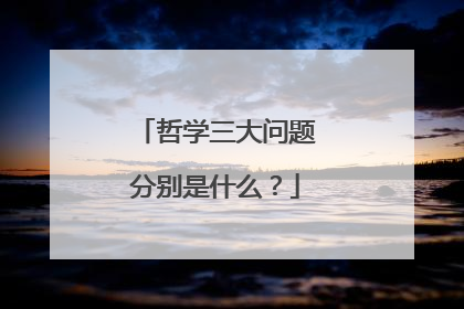哲学三大问题分别是什么？