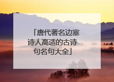 唐代著名边塞诗人高适的古诗句名句大全
