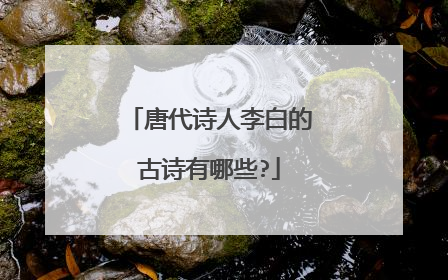 唐代诗人李白的古诗有哪些?