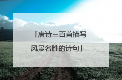 唐诗三百首描写风景名胜的诗句