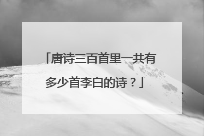 唐诗三百首里一共有多少首李白的诗？