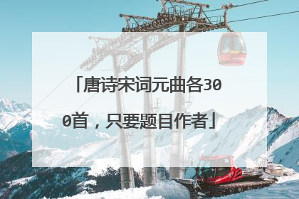 唐诗宋词元曲各300首，只要题目作者