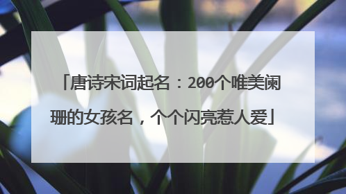唐诗宋词起名：200个唯美阑珊的女孩名，个个闪亮惹人爱
