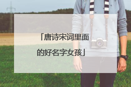 唐诗宋词里面的好名字女孩
