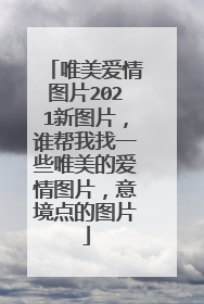 唯美爱情图片2021新图片,谁帮我找一些唯美的爱情图片,意境点的图片