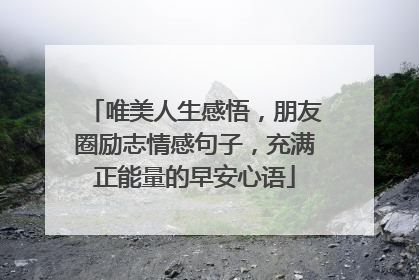 唯美人生感悟，朋友圈励志情感句子，充满正能量的早安心语