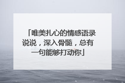 唯美扎心的情感语录说说,深入骨髓,总有一句能够打动你