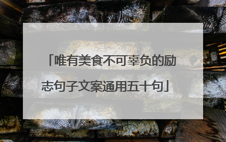 唯有美食不可辜负的励志句子文案通用五十句
