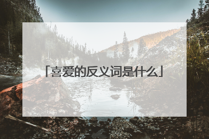 喜爱的反义词是什么
